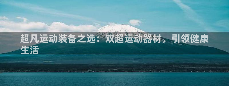 意昂体育3招商电话号码：超凡运动装备之选：双超运动器材，引领