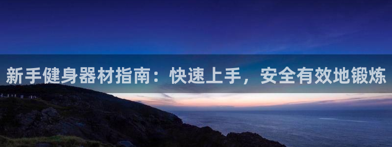 意昂体育3招商电话是多少啊：新手健身器材指南：快速上