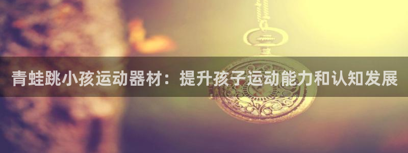 意昂3娱乐首页网站大全：青蛙跳小孩运动器材：提升孩子